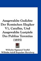 Ausgewahlte Gedichte Der Romischen Elegiker V1, Catullus, Und Ausgewahlte Lustpiele Des Publius Terentius (1855) 1168486920 Book Cover