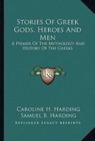 Stories of Greek Gods, Heroes, and Men: A Primer of the Mythology and History of the Greeks - Scholar's Choice Edition 1492376302 Book Cover