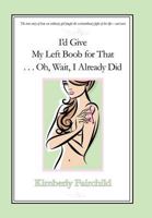 I'd Give My Left Boob for That ... Oh, Wait, I Already Did 1440149798 Book Cover