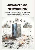 Advanced Go Networking: Design, Optimize, and Secure High-Performance Network Systems B0DYNV9SKG Book Cover
