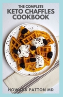 THE COMPLETE KETO CHAFFLES COOKBOOK: The Essential Guide And Super Easy Low Carb Recipes to Maintain Your Ketogenic Diet B094GQN7QN Book Cover