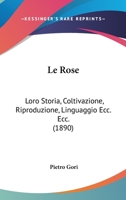 Le Rose: Loro Storia, Coltivazione, Riproduzione, Linguaggio Ecc. Ecc. (1890) 1166731960 Book Cover