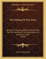 The Finding Of True Facts: Being An Inaugural Address, Delivered At The First Meeting Of The Association, On January 11, 1859 (1859) 1169439349 Book Cover