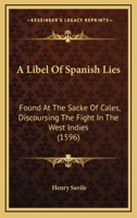 A Libel Of Spanish Lies: Found At The Sacke Of Cales, Discoursing The Fight In The West Indies 1437459021 Book Cover