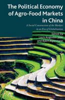 The Political Economy of Agro-Food Markets in China: The Social Construction of the Markets in an Era of Globalization: The Social Construction of the Markets in an Era of Globalization 1137277947 Book Cover