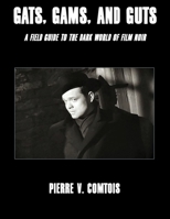 Gats, Gams, and Guts: A Field Guide to the Dark World of Film Noir 1638680280 Book Cover