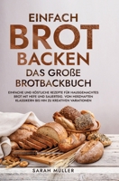 Einfach Brot Backen - Das große Brotbackbuch: Einfache und köstliche Rezepte für hausgemachtes Brot mit Hefe und Sauerteig. Von herzhaften Klassikern 3347968549 Book Cover