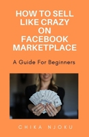 How to sell like crazy on Facebook Marketplace- 2024 Edition: A guide for beginners B0CS856RMG Book Cover