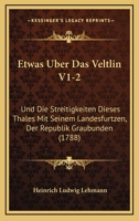 Etwas Uber Das Veltlin V1-2: Und Die Streitigkeiten Dieses Thales Mit Seinem Landesfurtzen, Der Republik Graubunden (1788) 1104744775 Book Cover