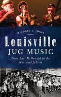 Louisville Jug Music: From Earl McDonald to the National Jubilee 1626194963 Book Cover