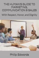 THE HUMAN'S GUIDE TO MARKETING, COMMUNICATION & SALES: With Respect, Honor, and Dignity (Human’s Guide Series) B0HB3WVYMJ Book Cover
