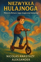 Niezwykla Hulajnoga: Historia Artura i jego magicznej hulajnogi: Pelna humoru i przygód opowiesc dla dzieci o odwadze, marzeniach i niezwyklej przyjazni (Polish Edition) B0FJ8SC665 Book Cover