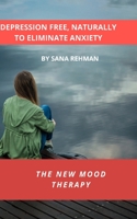 DEPRESSION FREE, NATURALLY TO ELIMINATE ANXIETY: THE NEW MOOD THERAPY B09HFSD6B9 Book Cover