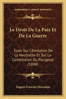 Le Droit De La Paix Et De La Guerre: Essai Sur L'Evolution De La Neutralite Et Sur La Constitution Du Pacigerat (1898) 1160156034 Book Cover