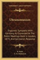 Ultramontanism. England's Sympathy With Germany, as Expressed at the Public Meetings Held in London 1345133561 Book Cover