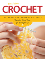 First Time Crochet: The Absolute Beginner's Guide: Learn By Doing - Step-by-Step Basics and Easy Projects 1589238257 Book Cover