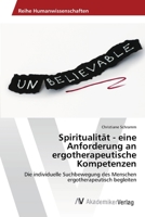 Spiritualität - eine Anforderung an ergotherapeutische Kompetenzen: Die individuelle Suchbewegung des Menschen ergotherapeutisch begleiten 3639460286 Book Cover