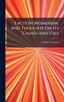 Facts in Mesmerism, and Thoughts on Its Causes and Uses B0FKHF33K4 Book Cover
