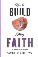 How to Build Strong Faith: The Foundation For the Miraculous 0639982700 Book Cover