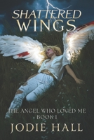 Shattered Wings: The Angel Who Loved Me: Book 1 B0F78VDZT2 Book Cover