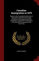 Canadian Immigration in 1875: Report to the Honorable the Minister of Agriculture, Upon the Position and Prospects of Immigration and With Comparative Statements of Emigration From Great Britain Durin B0BP2TNG88 Book Cover