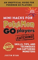 Mini Hacks for Pokémon GO Players: Catching: Skills, Tips, and Techniques for Capturing Monsters 1510722106 Book Cover