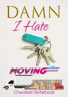 Damn I Hate Moving Checklist Notebook: Guided Moving Checklist, Change of Address & Inventory Tracker, Move-Out Inspection Checklist, Grocery Restock List, Daily Planner 1729560768 Book Cover