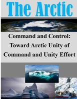 Command and Control: Toward Arctic Unity of Command and Unity Effort 1500284556 Book Cover