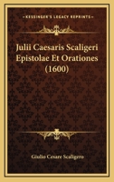 Julii Caesaris Scaligeri Epistolae Et Orationes (1600) 1166202941 Book Cover