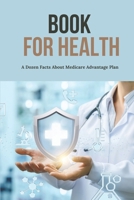 Book For Health: A Dozen Facts About Medicare Advantage Plan: Information On Medicare And Medicare B09556H1ZK Book Cover