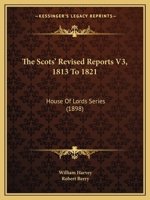 The Scots' Revised Reports V3, 1813 To 1821: House Of Lords Series 1120700795 Book Cover