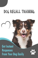 Dog Recall Training _ Get Instant Responses From Your Dog Easily: Dog Recall Training Tips B08R77TV6X Book Cover