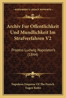 Archiv Fur Offentlichkeit Und Mundlichkeit Im Strafverfahren V2: Prozess Ludwig Napoleon's (1844) 1166306704 Book Cover