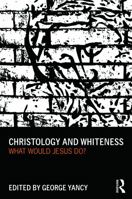 Christology and Whiteness: What Would Jesus Do? 0415699983 Book Cover