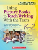 Using Picture Books to Teach Writing With the Traits: K-2: An Annotated Bibliography of More Than 150 Mentor Texts With Teacher-Tested Lessons 0545025117 Book Cover