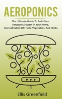 AEROPONICS: The Ultimate Guide To Build Your Aeroponic System In Your Home, Bio Cultivation Of Fruits, Vegetables, And Herbs B0863RTBB4 Book Cover