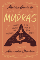 Modern Guide to Mudras: Create Balance and Blessings in the Palm of Your Hands 0738767662 Book Cover