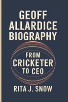 GEOFF ALLARDICE BIOGRAPHY: FROM CRICKETER TO CEO B0DVLMMQ3G Book Cover