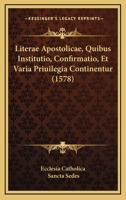 Literae Apostolicae, Quibus Institutio, Confirmatio, Et Varia Priuilegia Continentur (1578) 1120317223 Book Cover