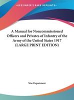 Manual for Noncommissioned Officers and Privates of Infantry of the Army of the United States, 1917To be used by Engineer companies (dismounted) and Coast ... for Infantry instruction and training 1162725478 Book Cover