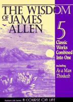 The Wisdom of James Allen : Including As a Man Thinketh, The Path to Prosperity, The Mastery of Destiny, The Way of Peace, and Entering the Kingdom (Radiant Life) 1889606006 Book Cover
