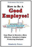 How to Be a Good Employee!: Easy Ways to Become a More Effective, Valuable and Higher Producing Employee 1497595207 Book Cover