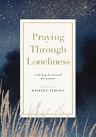 Praying Through Loneliness: A 90-Day Devotional for Women 1400343836 Book Cover