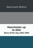 Manchester Up to Date Story of the City, 1846-1896 5518740778 Book Cover