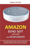 AMAZON ECHO DOT USER GUIDE FOR NEWCOMERS: Echo Dot help manual: guide to Echo Dot troubleshooting, tricks, and using Alexa 1797029061 Book Cover