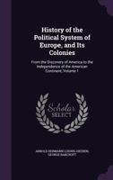 History of the Political System of Europe, and Its Colonies: From the Discovery of America to the Independence of the American Continent, Volume 1 - P 1145891055 Book Cover