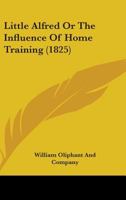 Little Alfred Or The Influence Of Home Training 1171596685 Book Cover
