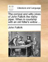 The comical and witty jokes of John Falkirk the merry piper. When in courtship with an old fidler's widow ... 1170896111 Book Cover