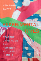 Experimental Times: Startup Capitalism and Feminist Futures in India 0520392779 Book Cover