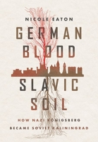 German Blood, Slavic Soil: How Nazi Königsberg Became Soviet Kaliningrad 1501767364 Book Cover